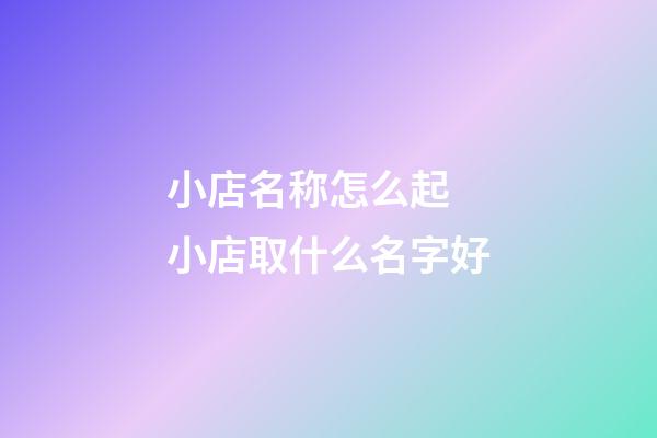 小店名称怎么起 小店取什么名字好-第1张-店铺起名-玄机派